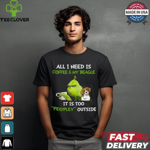 All I Need Is Coffee And My Beagle It Is Too Peopley Outside Grinch T Shirt