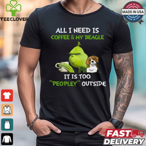 All I Need Is Coffee And My Beagle It Is Too Peopley Outside Grinch T Shirt