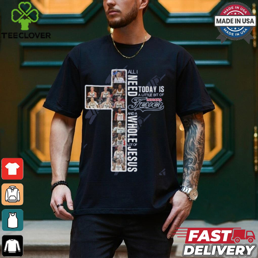 All I Need Today Is A Little Bit Of Indiana Fever And A Whole Lot Of Jesus T Shirt All I Need Today Is A Little Bit Of Indiana Fever And A Whole Lot Of Jesus T Shirt