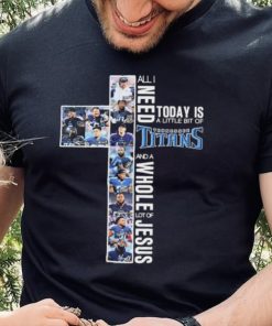 All I Need Today Is A Little Bit Of Tennessee Titans And A Whole Lot Of Jesus Signatures Shirt