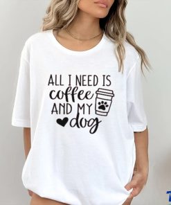 All I Need is Coffee and My Dog T Shirt
