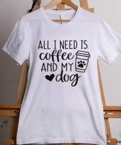 All I Need is Coffee and My Dog T Shirt