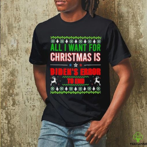 All I Want For Christmas Is Biden’s Error to end Ugly 2023 Shirt