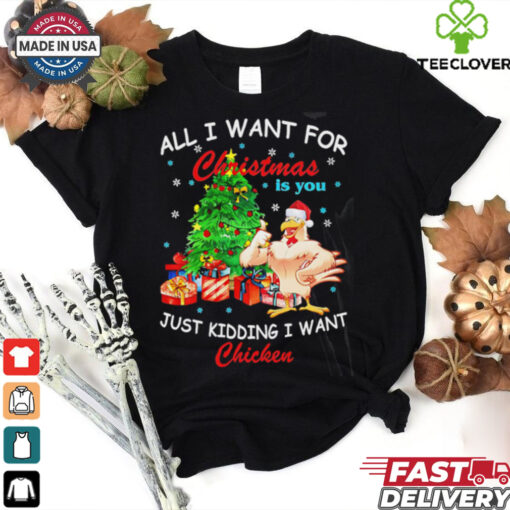 All I Want For Christmas Is You Just Kidding I Want Chicken shirt