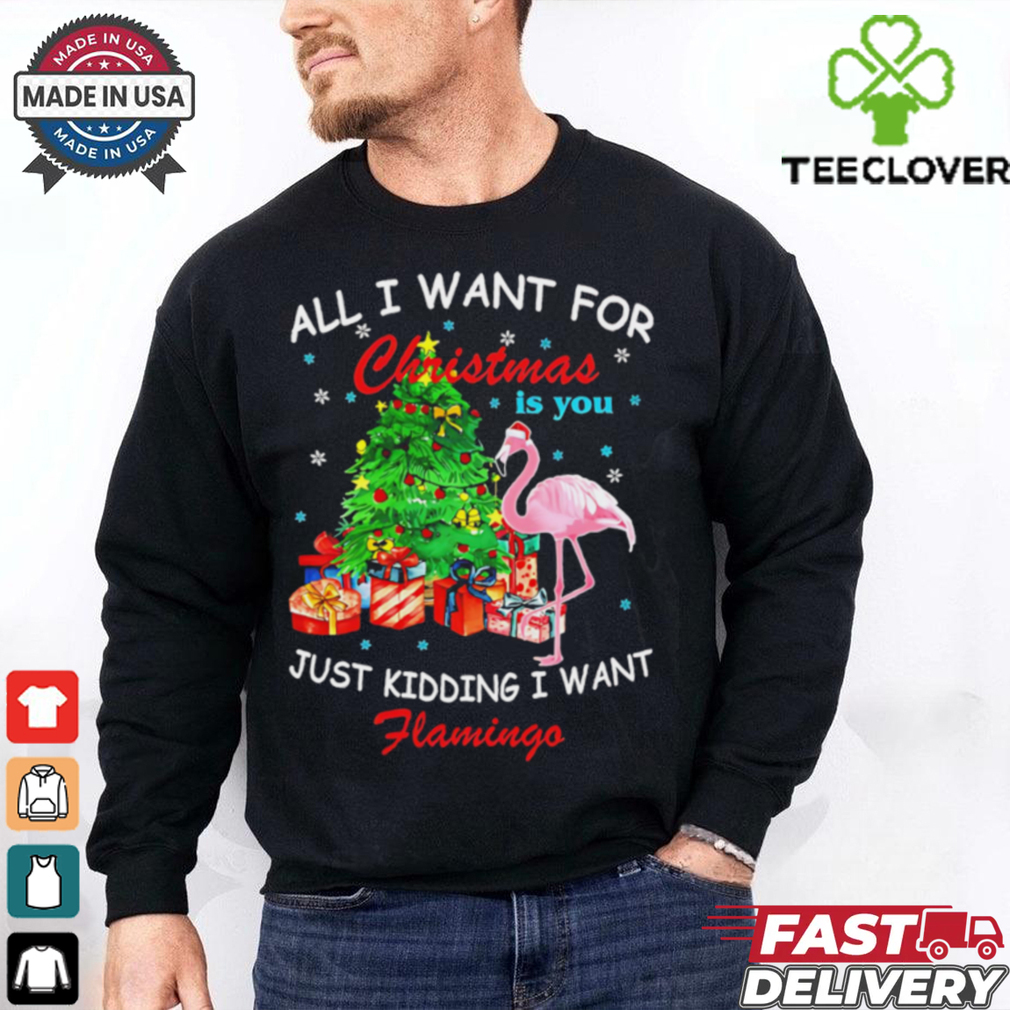 All I Want For Christmas Is You Just Kidding I Want Flamingo shirt All I Want For Christmas Is You Just Kidding I Want Flamingo shirt