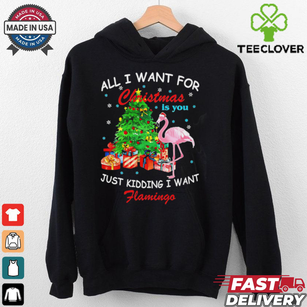 All I Want For Christmas Is You Just Kidding I Want Flamingo shirt All I Want For Christmas Is You Just Kidding I Want Flamingo shirt