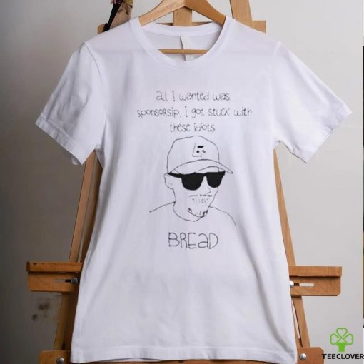 All I Wanted Was Sponsorsip I Got Stuck With These Idiots Bread Shirt