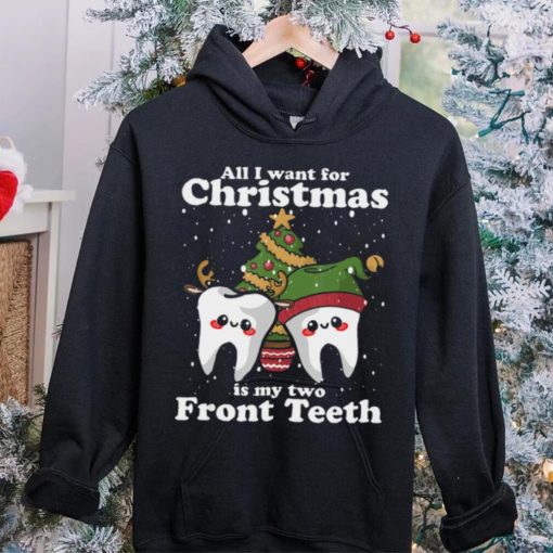 All I want for Christmas is My Two Front Teeth Funny Dentist Thoodie, sweater, longsleeve, shirt v-neck, t-shirt