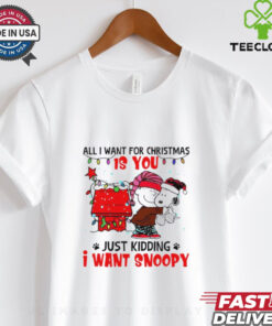 All I want for Christmas is you just kidding I want snoopy shirt 3 All I want for Christmas is you just kidding I want snoopy shirt