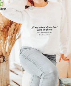 All My Other Shirts Had Cum On Them Shirt 1 All My Other Shirts Had Cum On Them Shirt