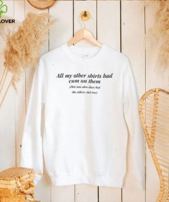 All My Other Shirts Had Cum On Them Shirts