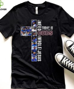 All Need Today Is A Little Bit Of Cubs And A Whole Lot Of Jesus Shirt