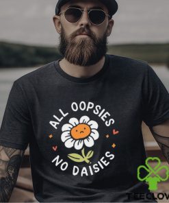 All Oopsies No Daisies T Shirt