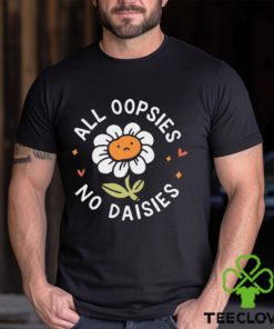 All Oopsies No Daisies T Shirt