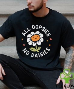All Oopsies No Daisies T Shirt
