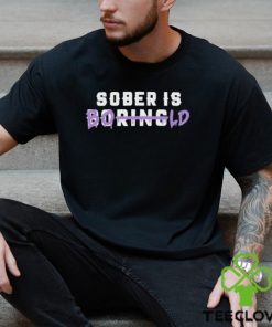 All Sober Sober Is Boring Bold Shirt