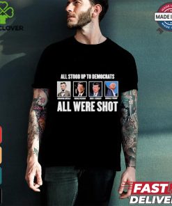 All Stood Up To Democrats All Were Shot Shirt