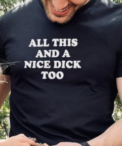 All This And A Nice Dick Too T Shirt