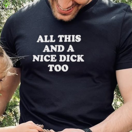 All This And A Nice Dick Too T Shirt