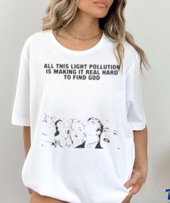 All This Light Pollution Is Making It Real Hard To Find God T shirt