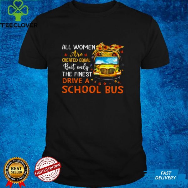 All Women Are Created Equal But Only The Finest Drive A School Bus Shirt