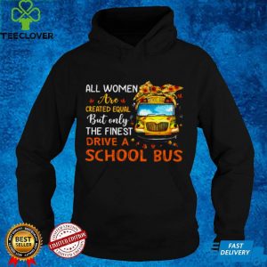 All Women Are Created Equal But Only The Finest Drive A School Bus Shirt