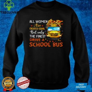 All Women Are Created Equal But Only The Finest Drive A School Bus Shirt