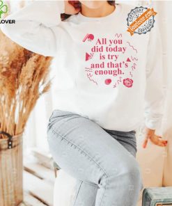 All You Did Today Is Try And That Enough Shirt