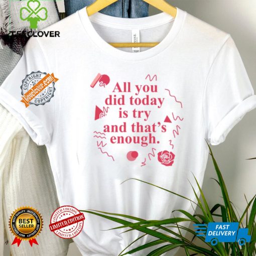 All You Did Today Is Try And That Enough Shirt