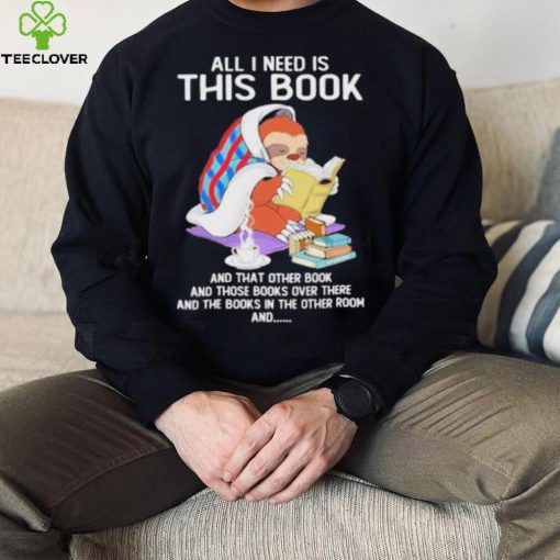 All i need this book that other book sloth hoodie, sweater, longsleeve, shirt v-neck, t-shirt