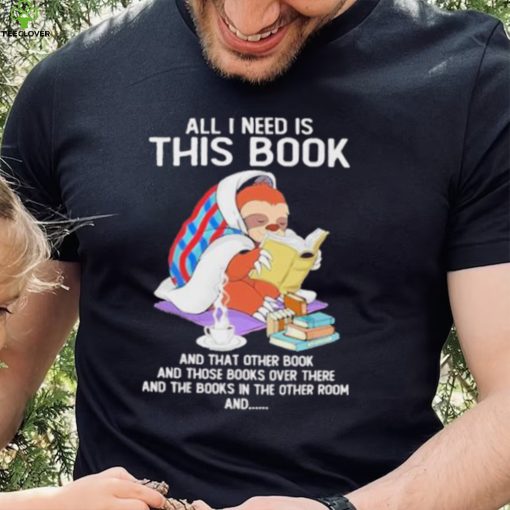 All i need this book that other book sloth hoodie, sweater, longsleeve, shirt v-neck, t-shirt