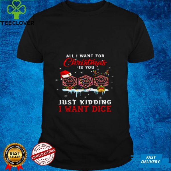 All i want for christmas is you just kidding i want dice hoodie, sweater, longsleeve, shirt v-neck, t-shirt