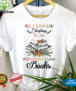 All i want for christmas just kidding i want books shirt