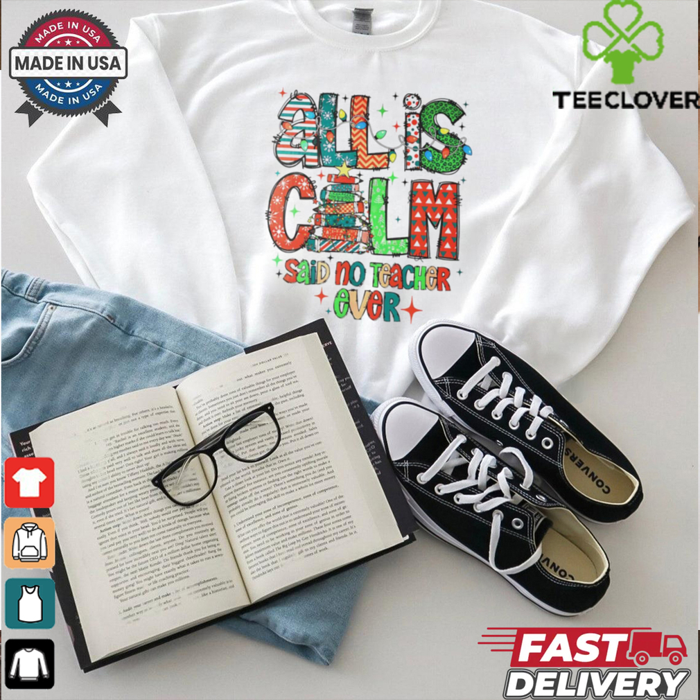 All is calm said no teacher ever Christmas shirt All is calm said no teacher ever Christmas shirt