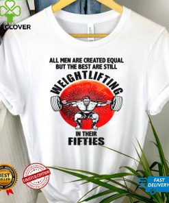 All men are created equal but they bet are still weightlifting in their fifties shirt tee