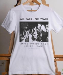 All talk no walk empty words from empty heads shirt