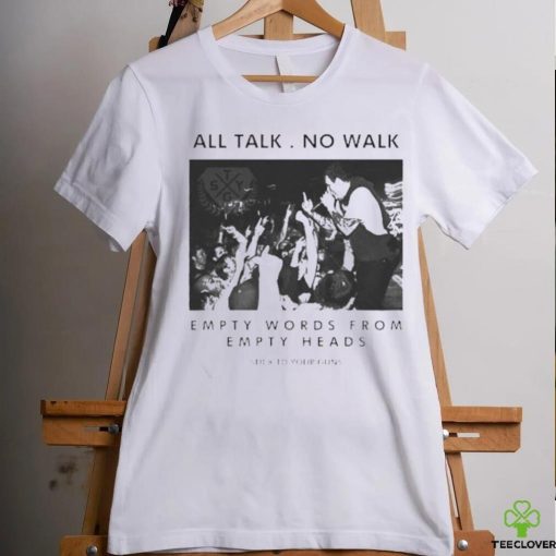 All talk no walk empty words from empty heads shirt