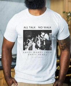 All talk no walk empty words from empty heads shirt