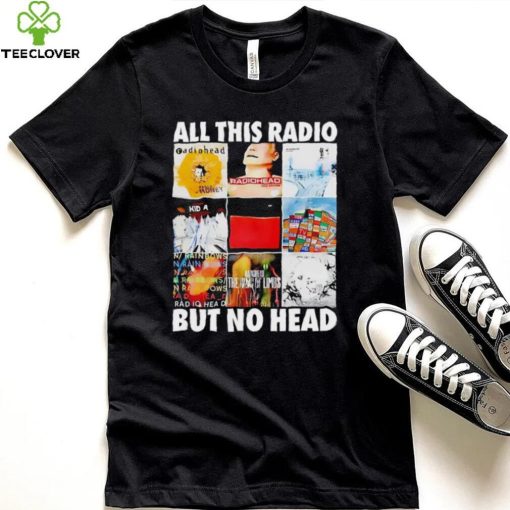 All this radio but no head hoodie, sweater, longsleeve, shirt v-neck, t-shirt