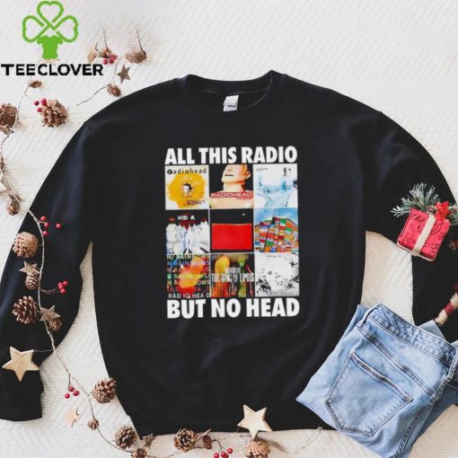 All this radio but no head hoodie, sweater, longsleeve, shirt v-neck, t-shirt