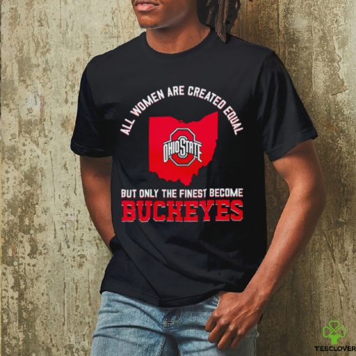 All women are created equal but only the finest become Ohio State Buckeyes 2023 hoodie, sweater, longsleeve, shirt v-neck, t-shirt