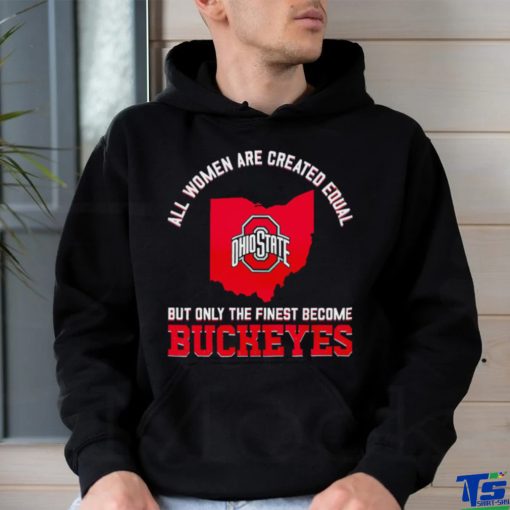 All women are created equal but only the finest become Ohio State Buckeyes 2023 hoodie, sweater, longsleeve, shirt v-neck, t-shirt