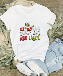 All your sweaters are ugly Santa Grinch cried Christmas shirt