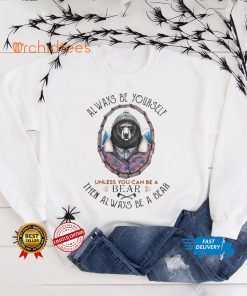 Always be yourself unless You can be a Bear then always be a Bear hoodie, sweater, longsleeve, shirt v-neck, t-shirt