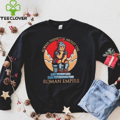 Always thinking about the Roman Empire hoodie, sweater, longsleeve, shirt v-neck, t-shirt