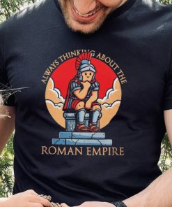 Always thinking about the Roman Empire hoodie, sweater, longsleeve, shirt v-neck, t-shirt