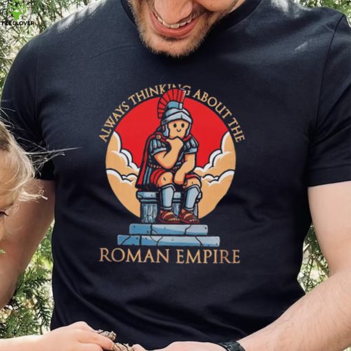 Always thinking about the Roman Empire hoodie, sweater, longsleeve, shirt v-neck, t-shirt