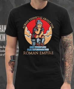 Always thinking about the Roman Empire hoodie, sweater, longsleeve, shirt v-neck, t-shirt