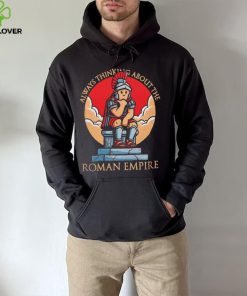 Always thinking about the Roman Empire hoodie, sweater, longsleeve, shirt v-neck, t-shirt