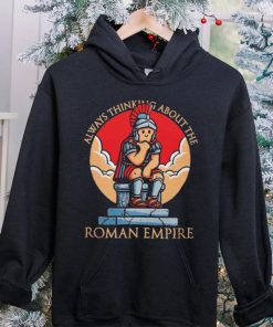 Always thinking about the Roman Empire hoodie, sweater, longsleeve, shirt v-neck, t-shirt